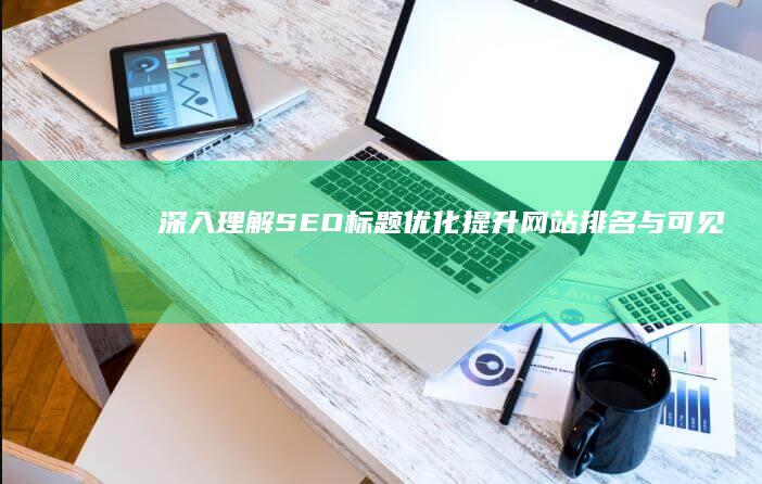 深入理解：SEO标题优化：提升网站排名与可见性的秘诀